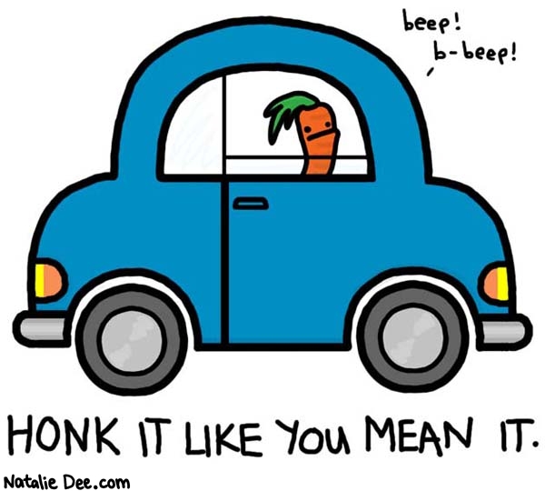 Natalie Dee comic: beep beep * Text: 

beep! b-beep!


HONK IT LIKE YOU MEAN IT.



