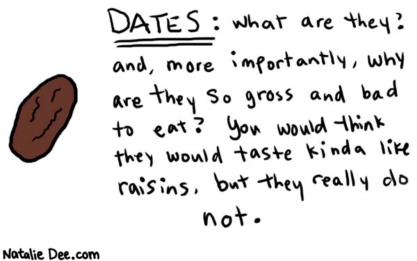Natalie Dee comic: dates * Text: 

DATES: what are they? and, more importantly, why are they so gross and bad to eat? You would think they would taste kinda like raisins, but they really do not.



