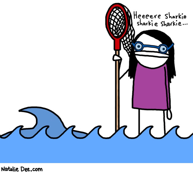 Natalie Dee comic: shark hunting * Text: 
Heeeere sharkie sharkie sharkie...



