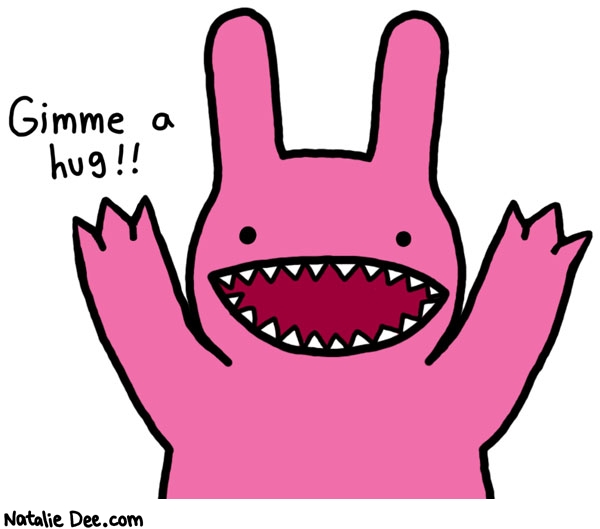 Natalie Dee comic: deathbun 5000 * Text: 

Gimmie a hug!!



