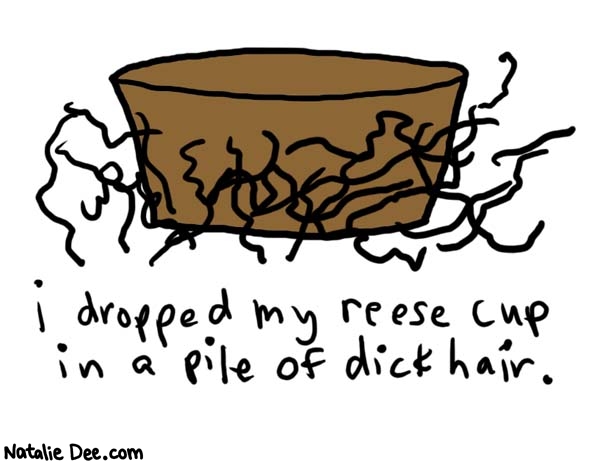 Natalie Dee comic: its ok just blow it off * Text: 

I dropped my reese cup in a pile of dick hair.



