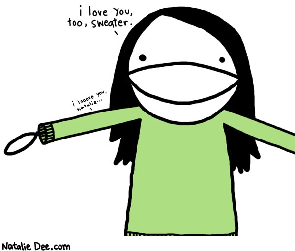 Natalie Dee comic: i love sweater * Text: 
i love you, too, sweater.


i looove you, natalie...



