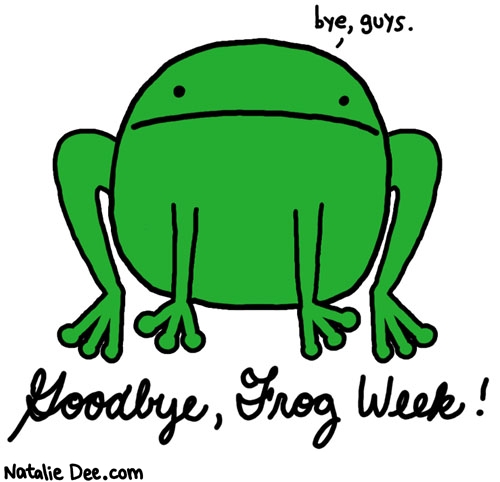 Natalie Dee comic: end of frog week * Text: bye guys goodbye frog week