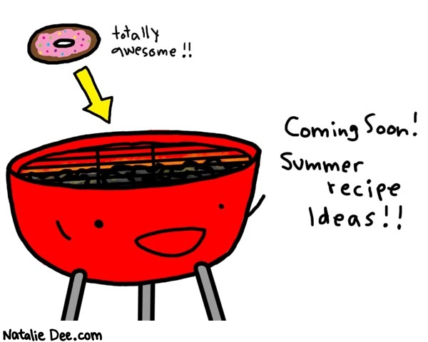 Natalie Dee comic: who wants grilled donuts * Text: 

totally awesome!!


Coming Soon! Summer recipe ideas!!



