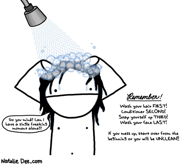 Natalie Dee comic: do you want conditioner water flowing over your clean face like some animal * Text: do you mind can i have a single freaking moment alone remember wash your hair first conditioner second soap yourself third wash your face last if you mess up start over from the beginning or you will be unclean