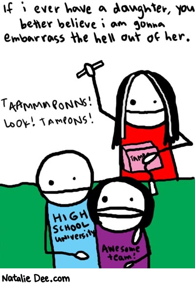 Natalie Dee comic: look!! * Text: 

If i ever have a daughter, you better believe i am gonna embarrass the hell out of her.


TAAMMMPONNS! LOOK! TAMPONS!


HIGH SCHOOL UNIVERSITY


AWESOME TEAM!



