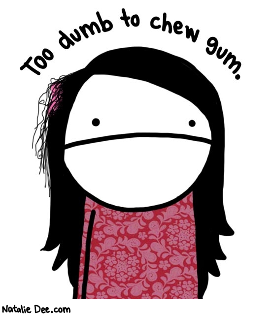 Natalie Dee comic: too dumb to chew gum * Text: too dumb to chew gum