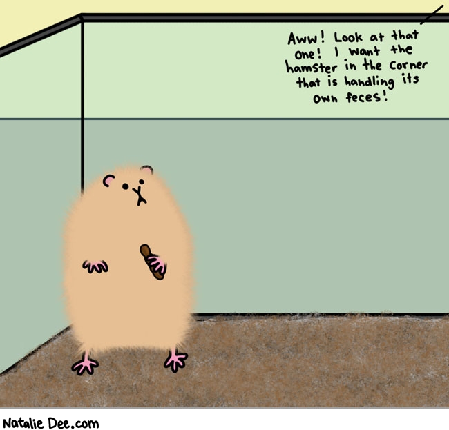 Natalie Dee comic: im naming him mister poophands * Text: 

Aww! Look at that one! I want the hamster in the corner that is handling its own feces!



