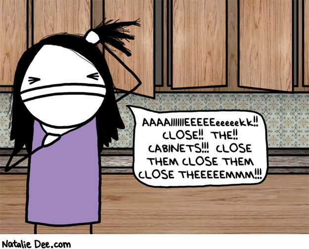 Natalie Dee comic: the cabinets will give me a nervous breakdown * Text: aaaiiiieeeeekkk close the cabinets close them close them close theeeeemmmm