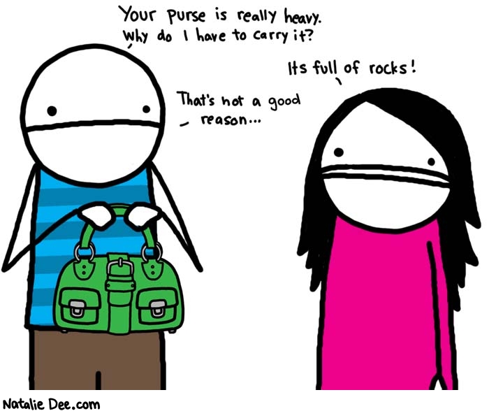 Natalie Dee comic: not a good reason * Text: 

Your purse is really heavy. Why do I have to carry it?


It's full of rocks!


That's not a good reason...



