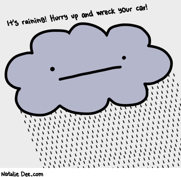 Natalie Dee comic: i know the drizzle makes it impossible for you to stop at lights and not speed * Text: It's raining! Hurry up and wreck your car!
