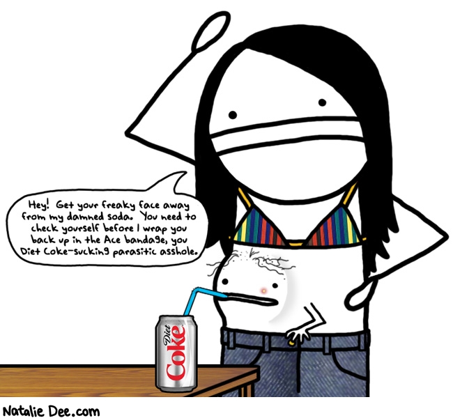 Natalie Dee comic: you could probably get that removed you know * Text: hey get your freaky face away from my damned soda you need to check yourself before i wrap you back up in the ace bandage you diet coke suckin parasitic asshole