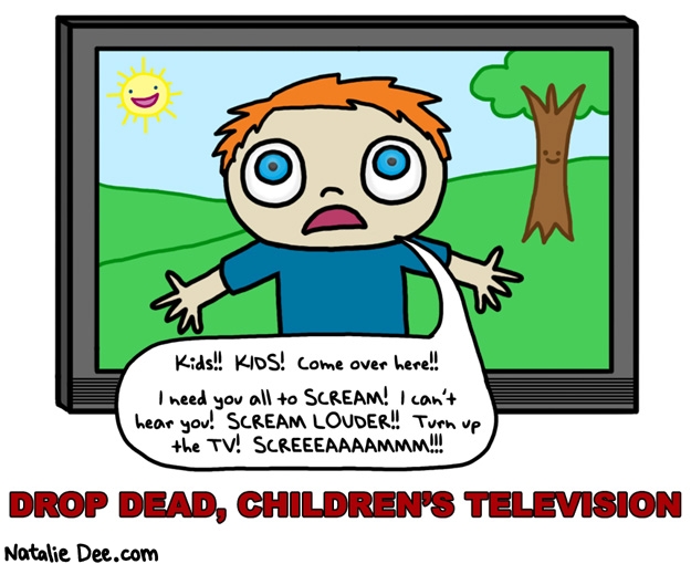 Natalie Dee comic: drop dead diego * Text: kids kids come over here i need you all to scream i cant hear you scream louder turn up the tv screeeaaaammm