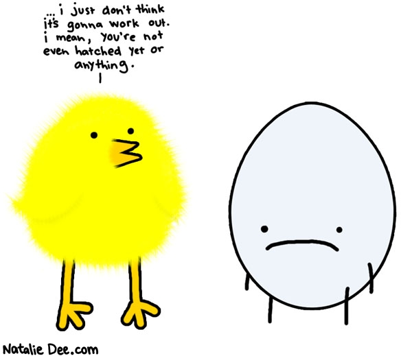 Natalie Dee comic: come back once youre cracked and shit * Text: i just dont think its gona work out i mean youre not even hatched or anything