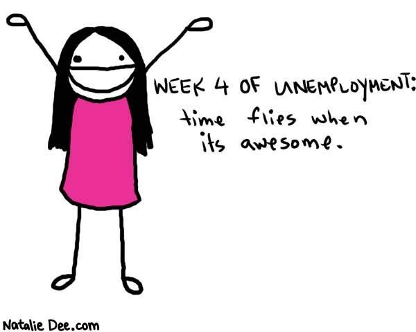 Natalie Dee comic: week 4 * Text: 

WEEK 4 of UNEMPLOYMENT: time flies when its awesome.



