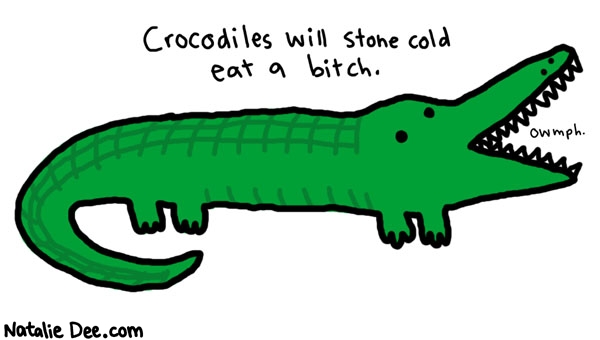 Natalie Dee comic: eat a bitch * Text: 

Crocodiles will stone cold eat a bitch.


owmph.




