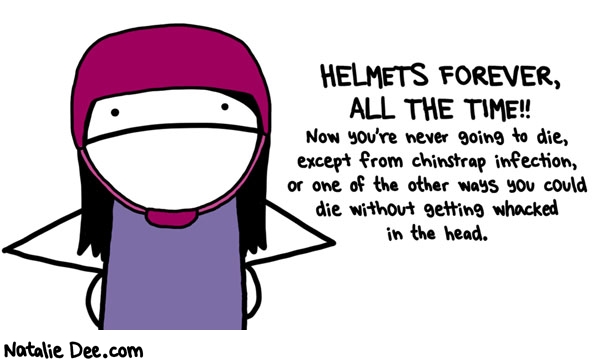 Natalie Dee comic: prepared for anything that could go wrong under the helmet area * Text: HELMETS FOREVER, ALL THE TIME!! Now you're never going to die, except from chinstrap infection, or one of the other ways you could die without getting whacked in the head.
