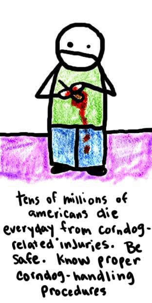 Natalie Dee comic: corndogfatality * Text: 

tens of millions of americans die everyday from corndog-related injuries. Be safe. Know proper corndog-handling procedures



