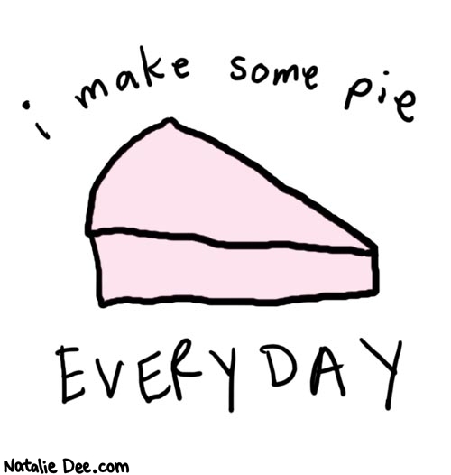 Natalie Dee comic: everyday * Text: 

i make some pie EVERYDAY



