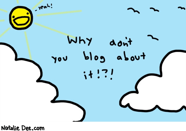 Natalie Dee comic: blog about it * Text: 

yeah!


Why don't you blog about it !?!



