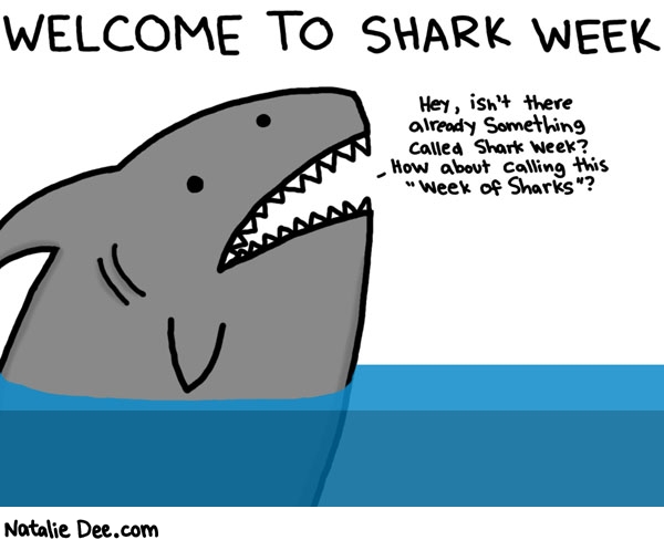 Natalie Dee comic: week of sharks * Text: welcome to shark week hey isnt there already something called shark week how about calling this week of sharks
