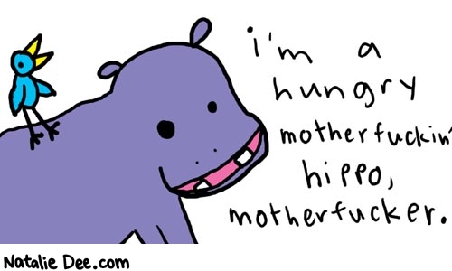 Natalie Dee comic: hippo * Text: 

I'm a hungry motherfuckin' hippo, motherfucker.



