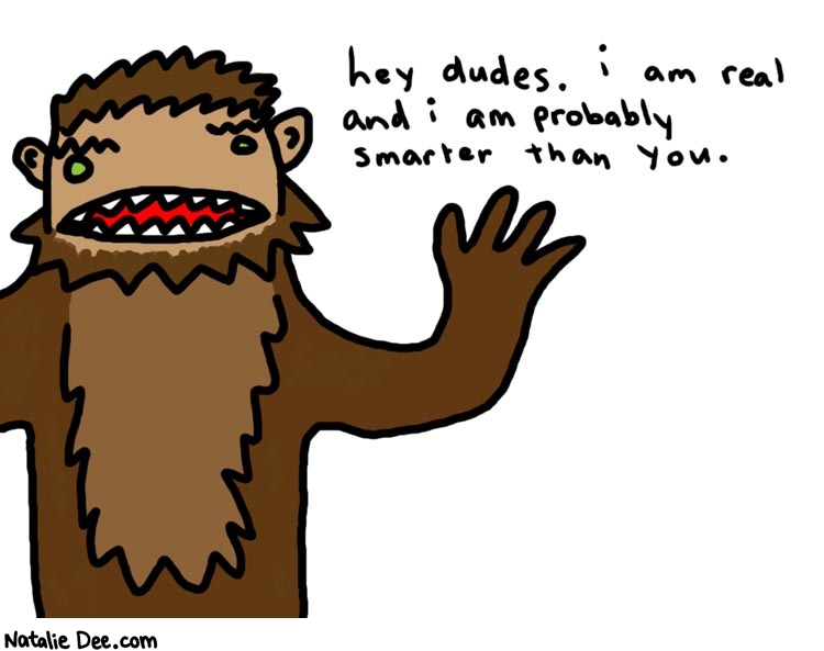 Natalie Dee comic: lets talk about bigfoot * Text: 

hey dudes. I am real and I am probably smarter than you.



