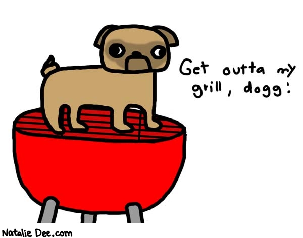 Natalie Dee comic: step off it * Text: 

Get outta my grill, dogg!



