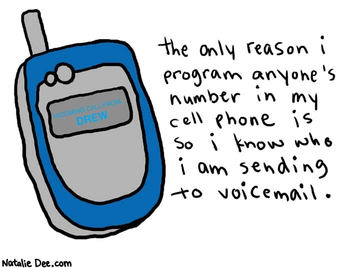 Natalie Dee comic: cell phone * Text: 

the only reason i program anyone's number in my cell phone is so I know who I am sending to voice mail.


INCOMEING CALL FROM DREW



