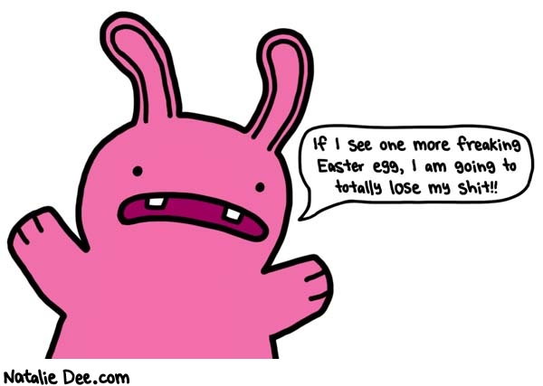 Natalie Dee comic: its tough being the easter bunny * Text: if i see one more freaking easter egg i am going to totally lose my shit