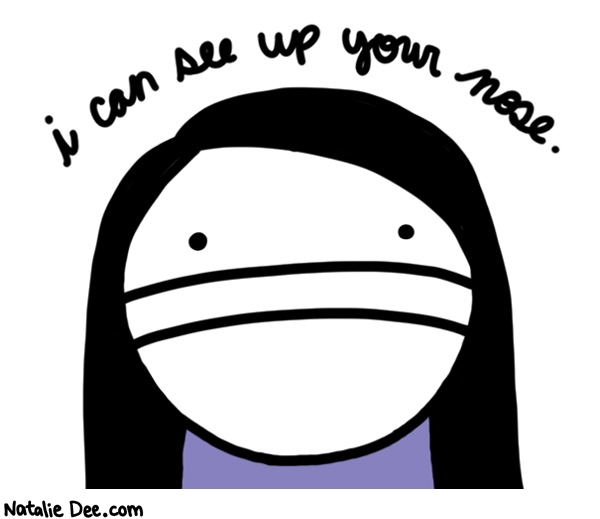 Natalie Dee comic: youre looking at this on a mobile phone arent you * Text: I can see up your nose.
