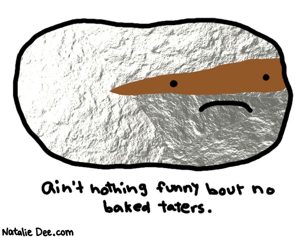 Natalie Dee comic: taters * Text: 
ain't nothing funny bout no baked taters.



