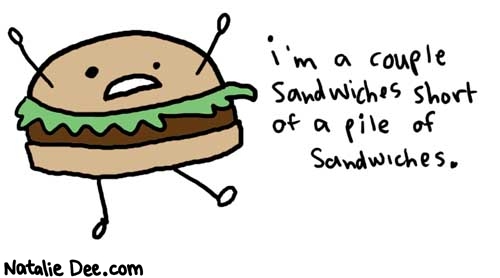 Natalie Dee comic: pile of sandwich * Text: 

i'm a couple sanwiches short of a pile of sandwiches.



