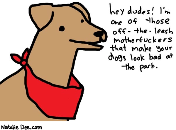 Natalie Dee comic: better dog than yours * Text: 
hey dudes! I'm one of those off-the-leash motherfuckers that make your dogs look bad at the park.



