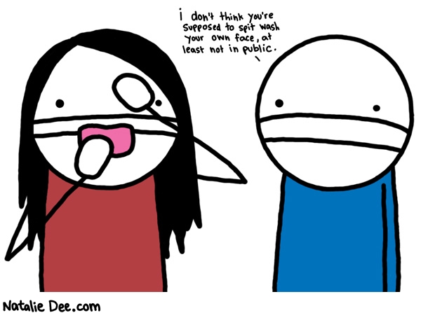 Natalie Dee comic: spit washin * Text: 

i don't think you're supposed to spit wash your own face, at least not in public.



