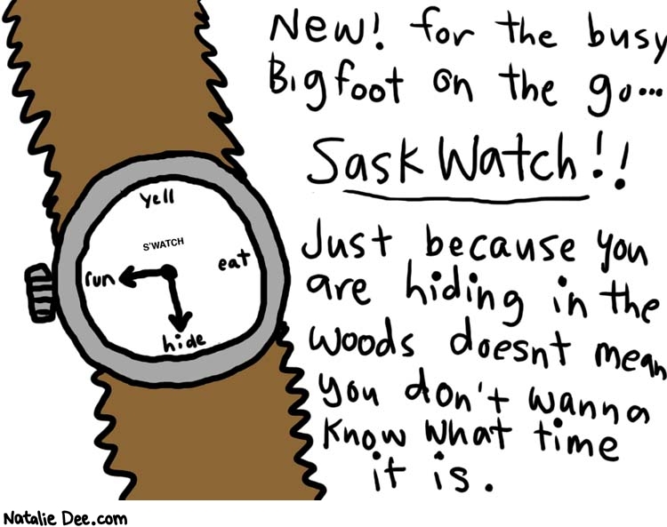 Natalie Dee comic: swatch * Text: 

NEW! For the busy Bigfoot on the go.. 
SaskWatch!!


Just because you are hiding in the woods doesn't mean you don't wanna know what time it is.


Yell


Eat


Hide


Run


S'WATCH



