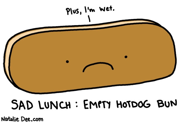 Natalie Dee comic: sad wet hotdog bun * Text: sad lunch empty hotdog bun plus im wet