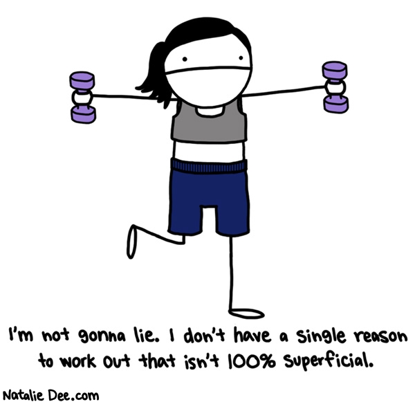 Natalie Dee comic: im gonna die either way but if i work out die ill in a cute outfit * Text: I'm not gonna lie. I don't have a single reason to work out that isn't 100% superficial.
