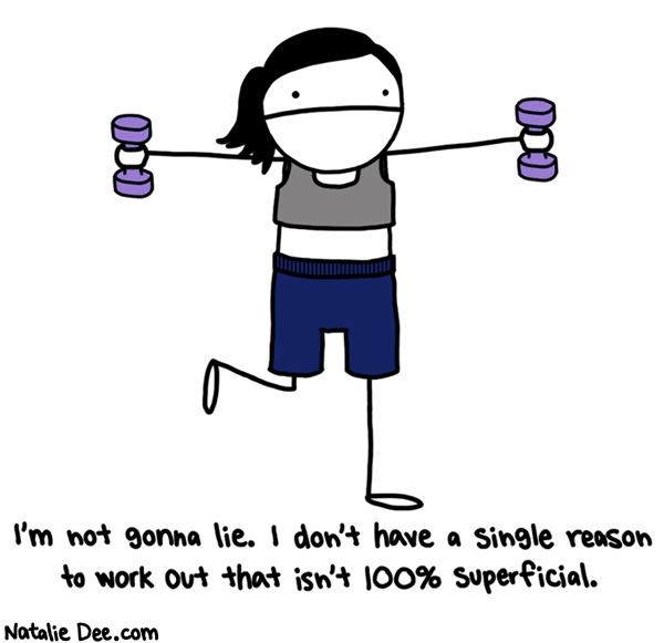 Natalie Dee comic: im gonna die either way but if i work out die ill in a cute outfit * Text: I'm not gonna lie. I don't have a single reason to work out that isn't 100% superficial.
