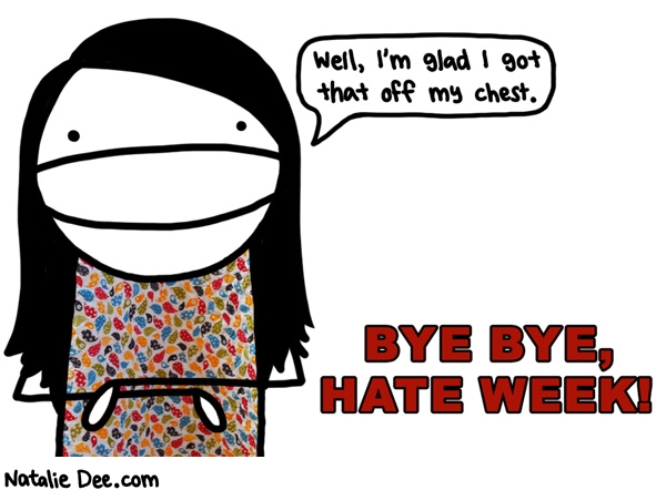 Natalie Dee comic: HW goodbye hate week * Text: well im glad i got that off my chest bye bye hate week