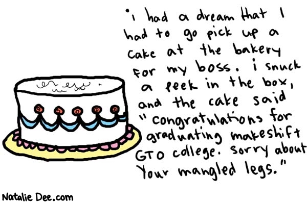 Natalie Dee comic: makeshiftGTOcollege * Text: 

i had a dream that I had to go pick up a cake at the bakery for my boss. i snuck a peek in the box, and the cake said 