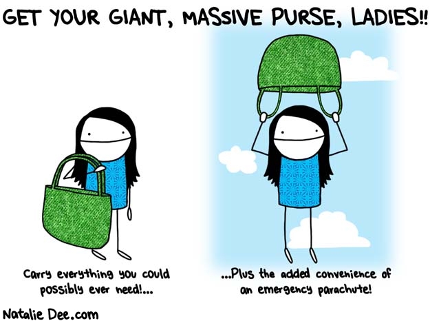 Natalie Dee comic: dont tell me my purse is too big * Text: get your giant massive purse ladies carry everything you could possible ever need plus the added convenience of an emergency parachute