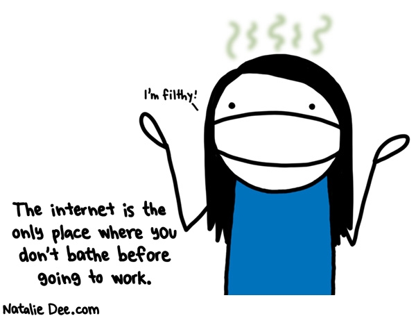 Natalie Dee comic: its a waste of time really * Text: I'm filthy! The internet is the only place where you don't bathe before going to work.
