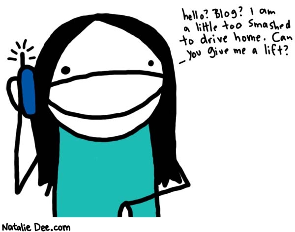Natalie Dee comic: one day having a blog will be useful * Text: 

hello? Blog? I am a little too smashed to drive home. Can you give me a lift?



