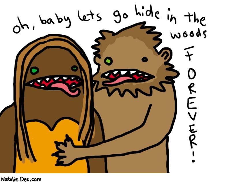 Natalie Dee comic: bigfoot romantic comedy * Text: 

Oh, baby lets go hide in the woods FOREVER!



