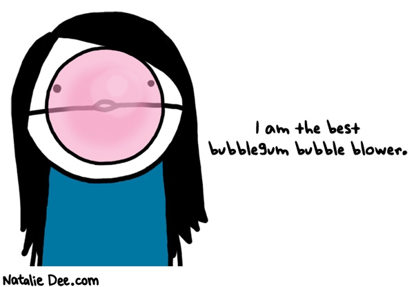 Natalie Dee comic: dont even try to challenge me ill blow you away * Text: i am the best bubblegum bubble blower