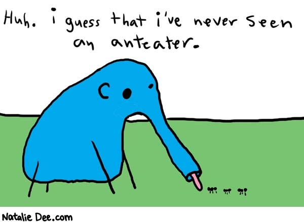 Natalie Dee comic: anteater * Text: 

Huh. I guess that i've never seen an anteater.



