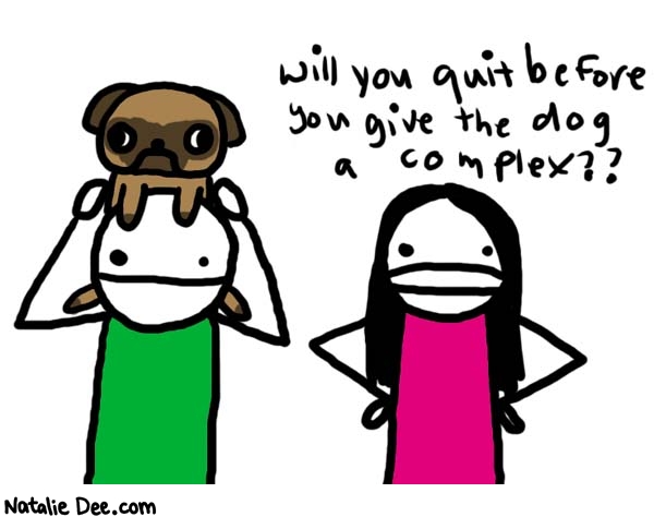 Natalie Dee comic: complex * Text: 

Will you quit before you give the dog a complex??



