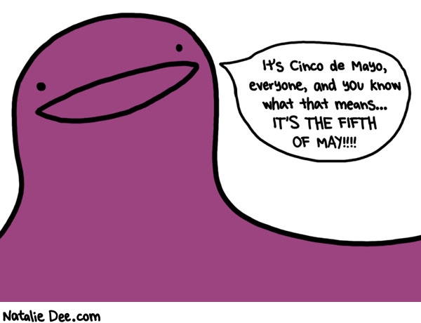 Natalie Dee comic: its the day after quatro de mayo FYI * Text: it's cinco de mayo everyone and you know what that means it's the fifth of may