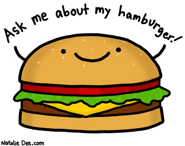 Natalie Dee comic: it was pretty good * Text: 

Ask me about my hamburger!



